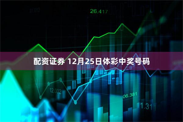配资证券 12月25日体彩中奖号码